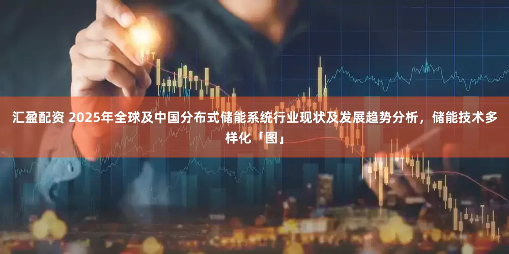 汇盈配资 2025年全球及中国分布式储能系统行业现状及发展趋势分析，储能技术多样化「图」