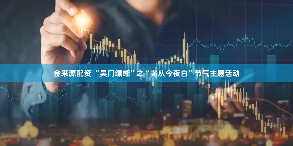 金来源配资 “吴门缥缃”之“露从今夜白”节气主题活动