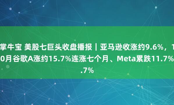 掌牛宝 美股七巨头收盘播报｜亚马逊收涨约9.6%，10月谷歌A涨约15.7%连涨七个月、Meta累跌11.7%