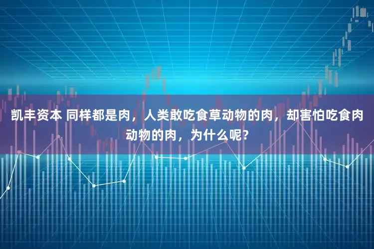 凯丰资本 同样都是肉，人类敢吃食草动物的肉，却害怕吃食肉动物的肉，为什么呢？