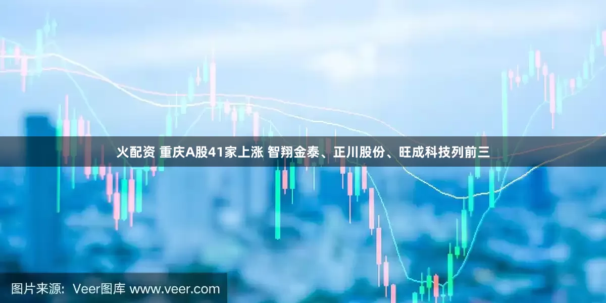 火配资 重庆A股41家上涨 智翔金泰、正川股份、旺成科技列前三