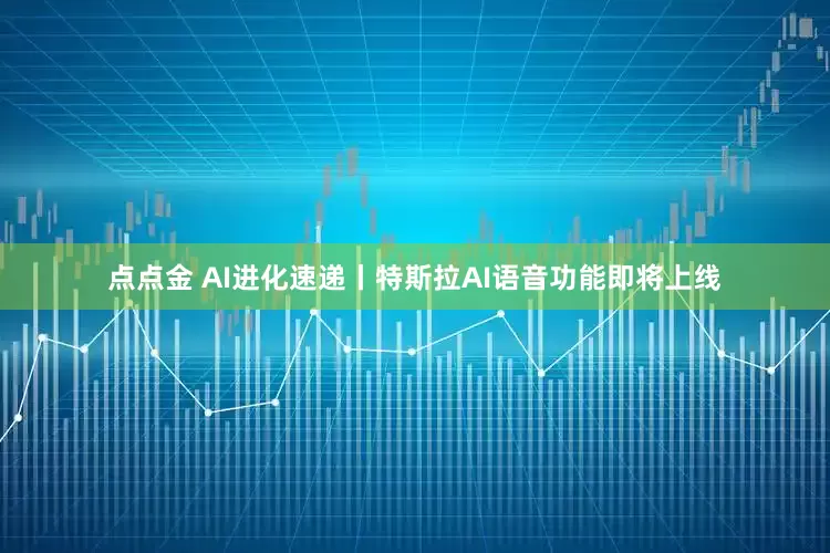点点金 AI进化速递丨特斯拉AI语音功能即将上线